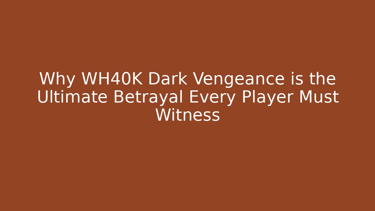 Why WH40K Dark Vengeance is the Ultimate Betrayal Every Player Must Witness