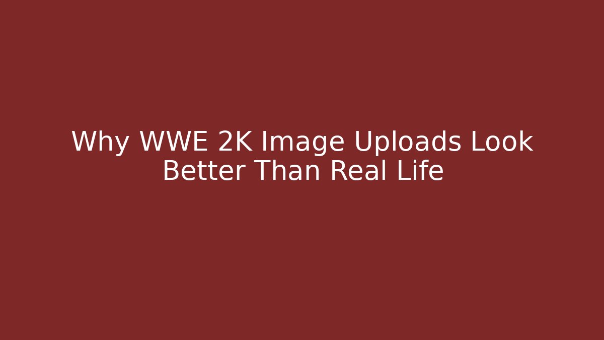 Why WWE 2K Image Uploads Look Better Than Real Life