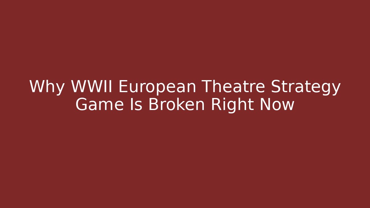 Why WWII European Theatre Strategy Game Is Broken Right Now