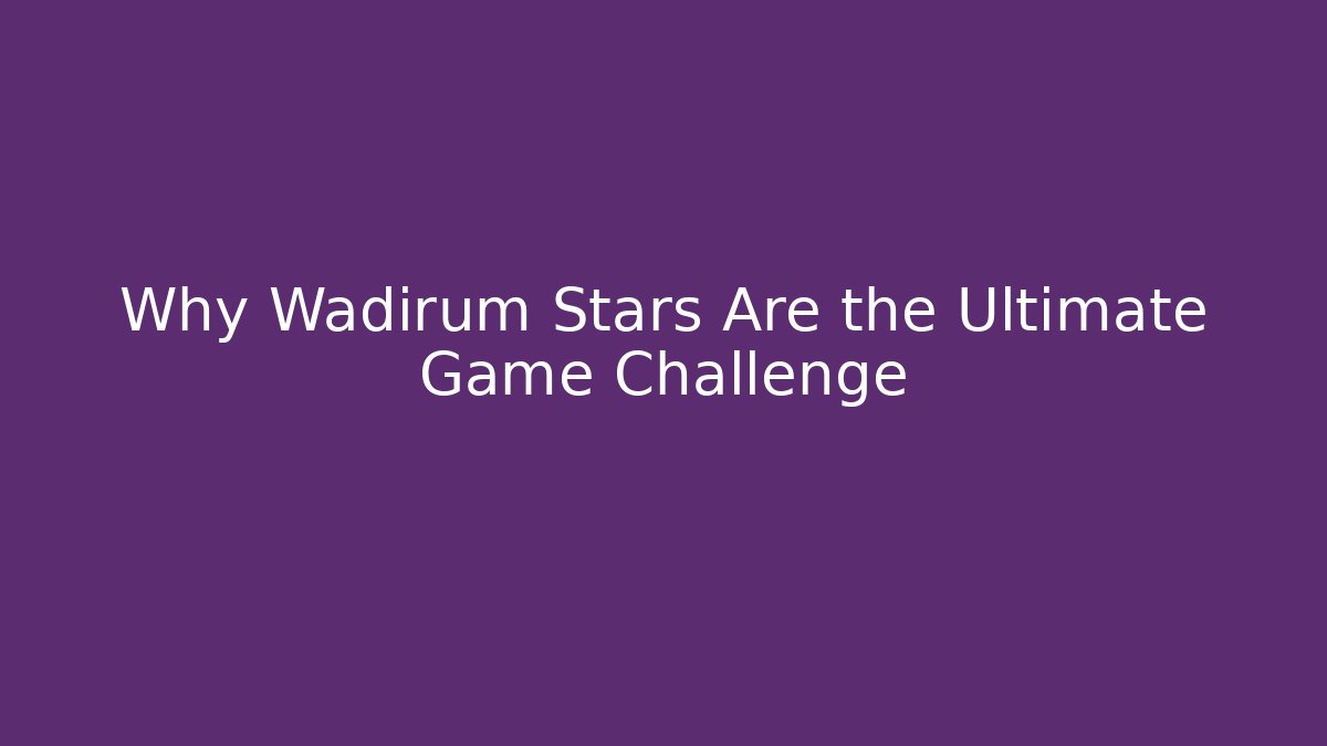 Why Wadirum Stars Are the Ultimate Game Challenge