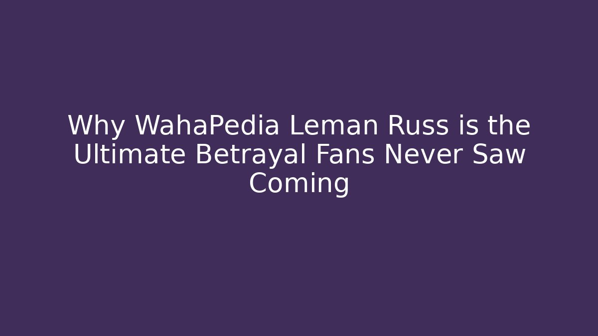 Why WahaPedia Leman Russ is the Ultimate Betrayal Fans Never Saw Coming