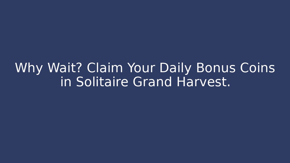 Why Wait? Claim Your Daily Bonus Coins in Solitaire Grand Harvest.
