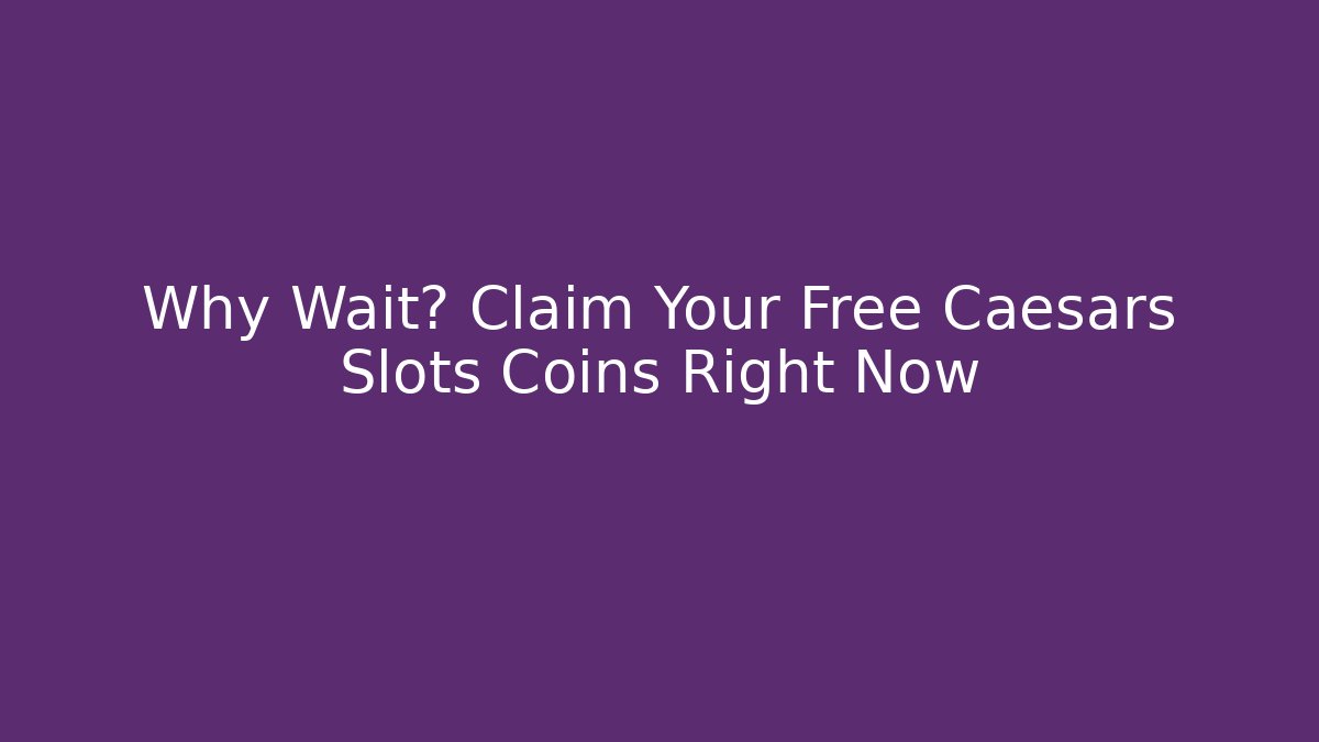 Why Wait? Claim Your Free Caesars Slots Coins Right Now