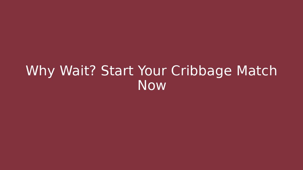 Why Wait? Start Your Cribbage Match Now