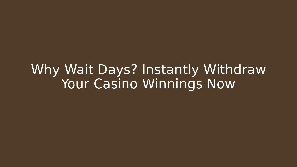 Why Wait Days? Instantly Withdraw Your Casino Winnings Now
