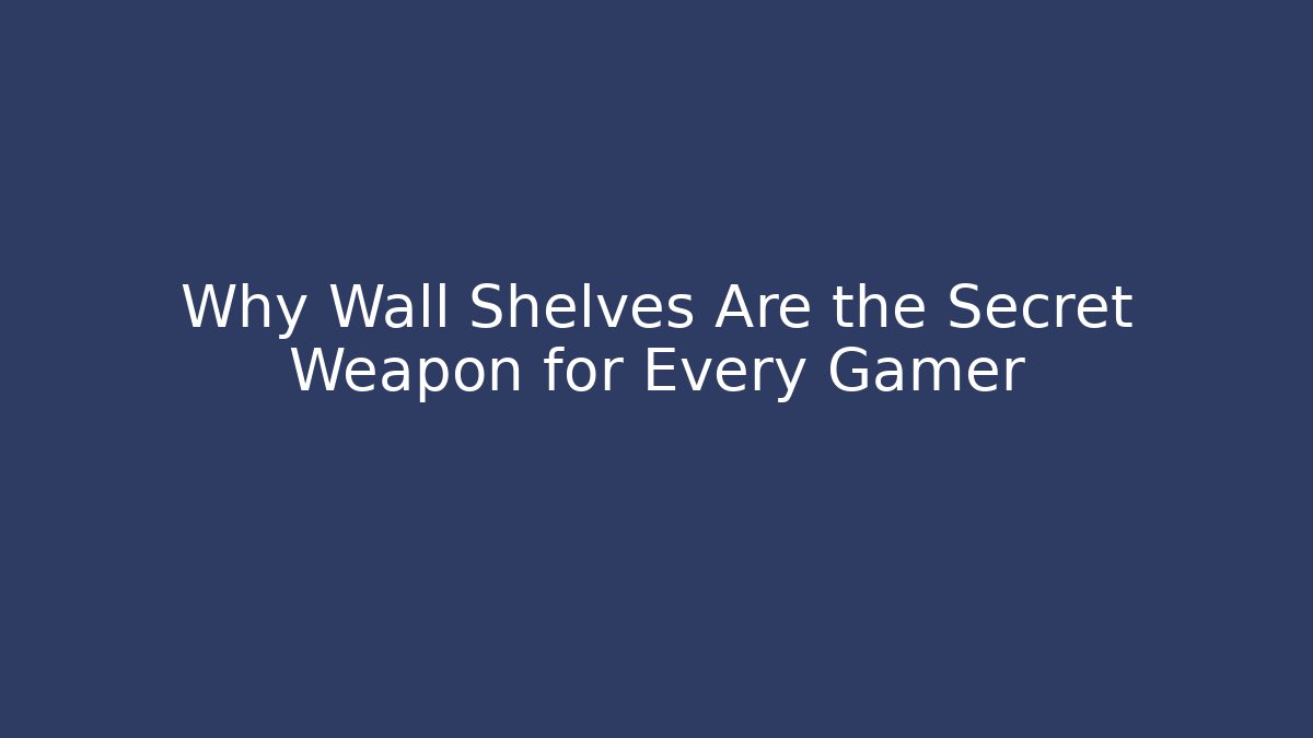 Why Wall Shelves Are the Secret Weapon for Every Gamer