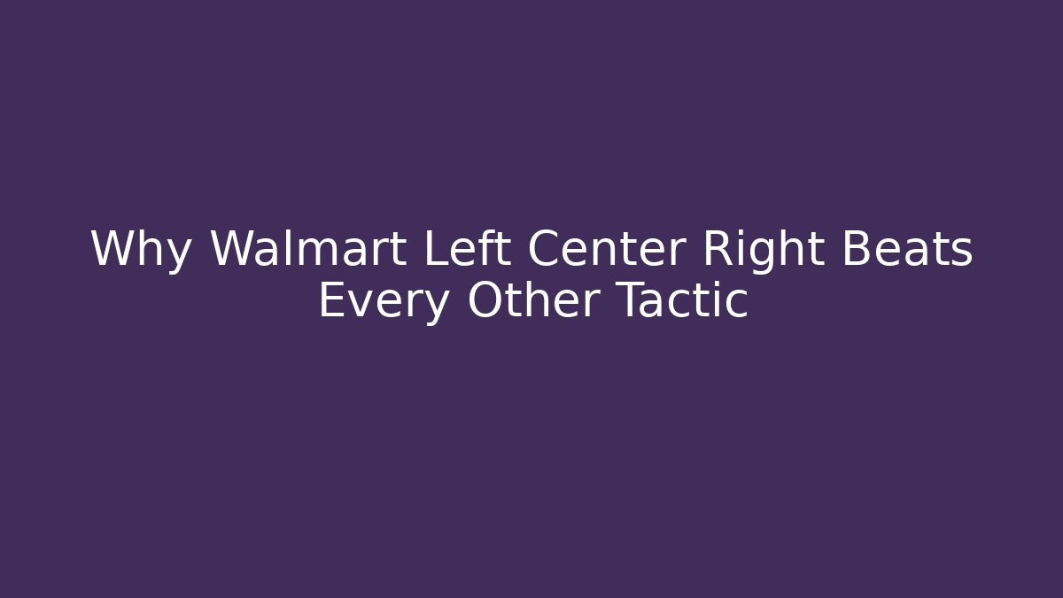 Why Walmart Left Center Right Beats Every Other Tactic