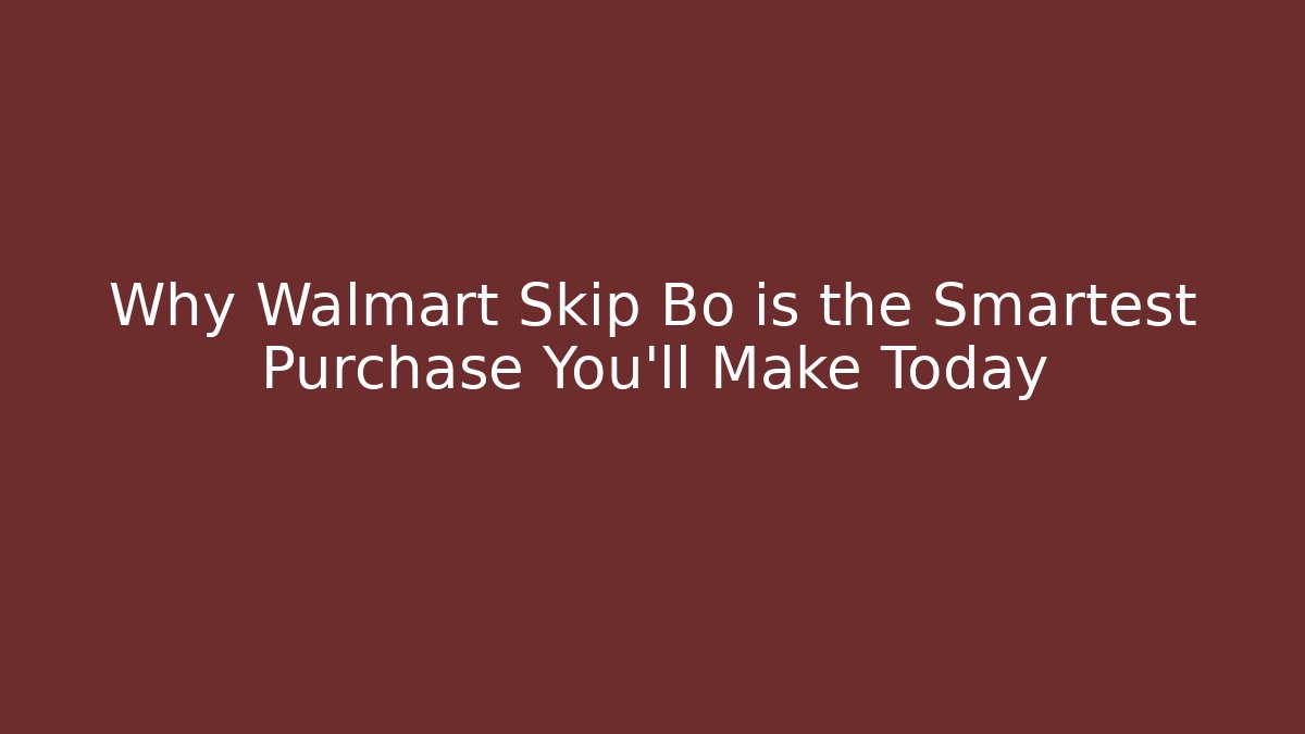 Why Walmart Skip Bo is the Smartest Purchase You'll Make Today