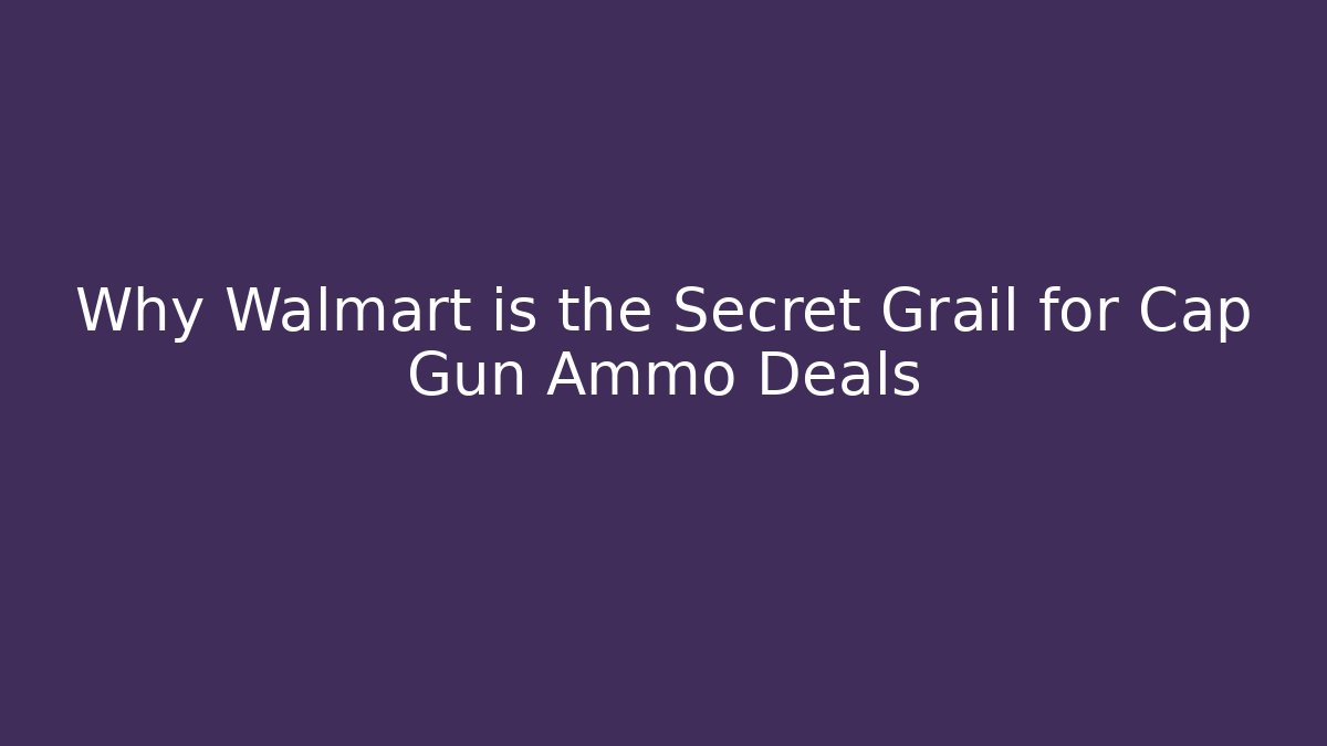 Why Walmart is the Secret Grail for Cap Gun Ammo Deals