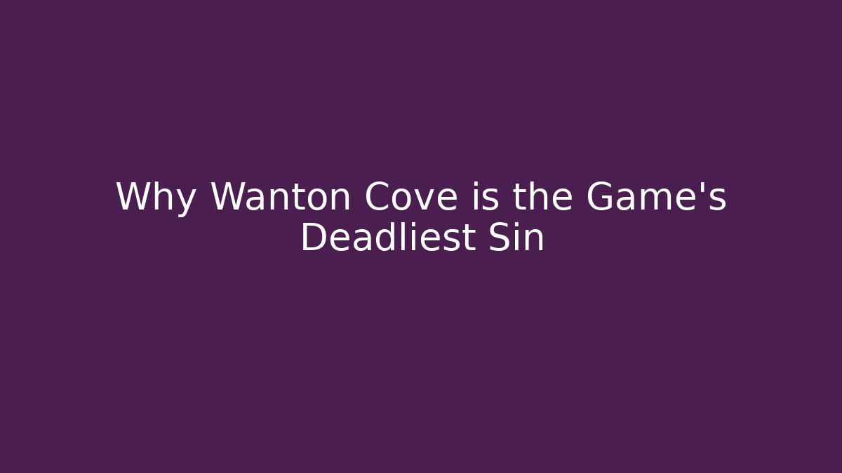 Why Wanton Cove is the Game's Deadliest Sin