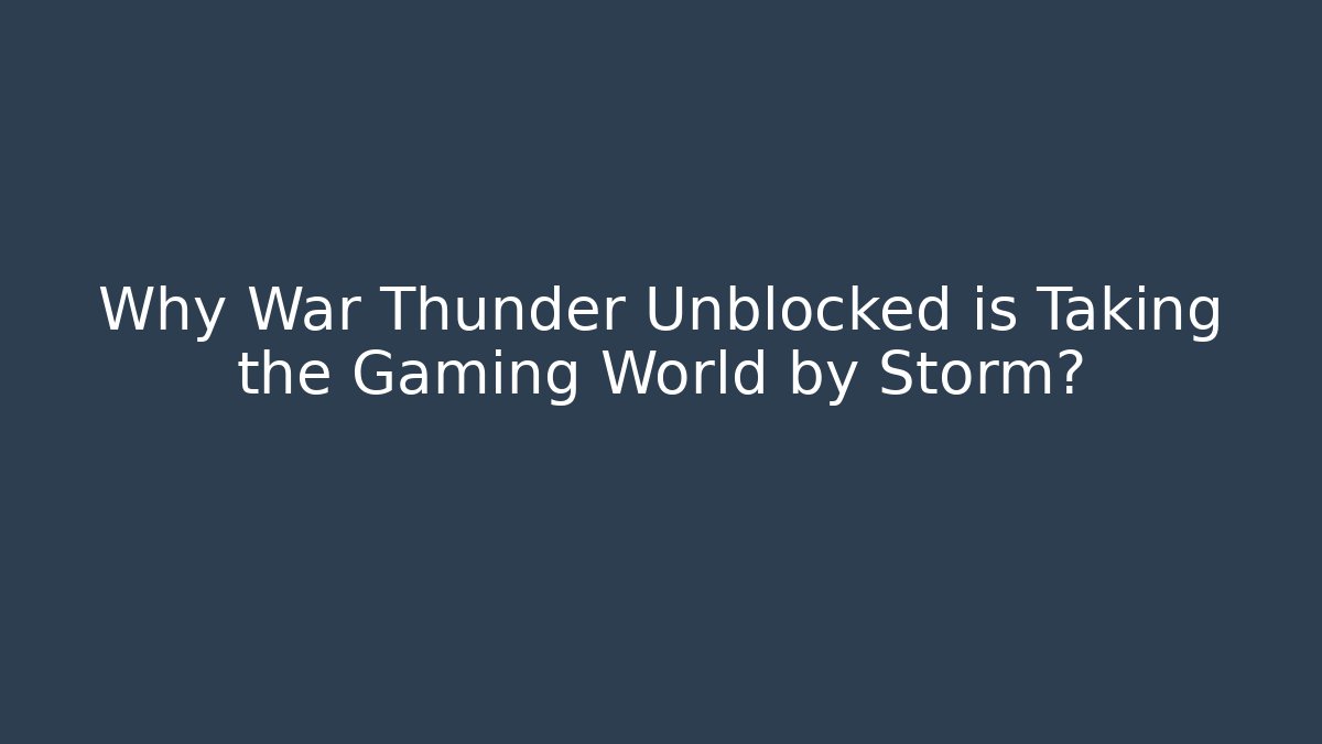 Why War Thunder Unblocked is Taking the Gaming World by Storm?