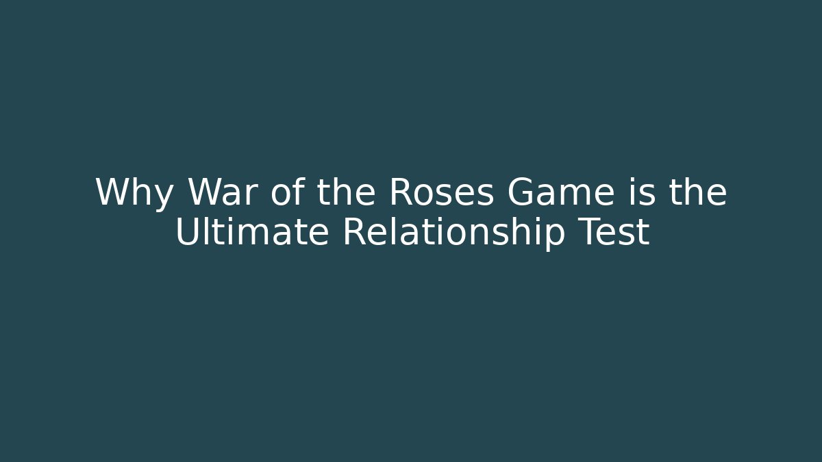 Why War of the Roses Game is the Ultimate Relationship Test