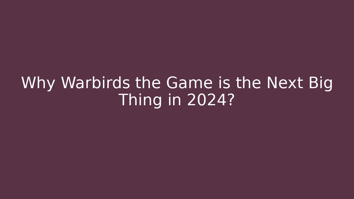 Why Warbirds the Game is the Next Big Thing in 2024?