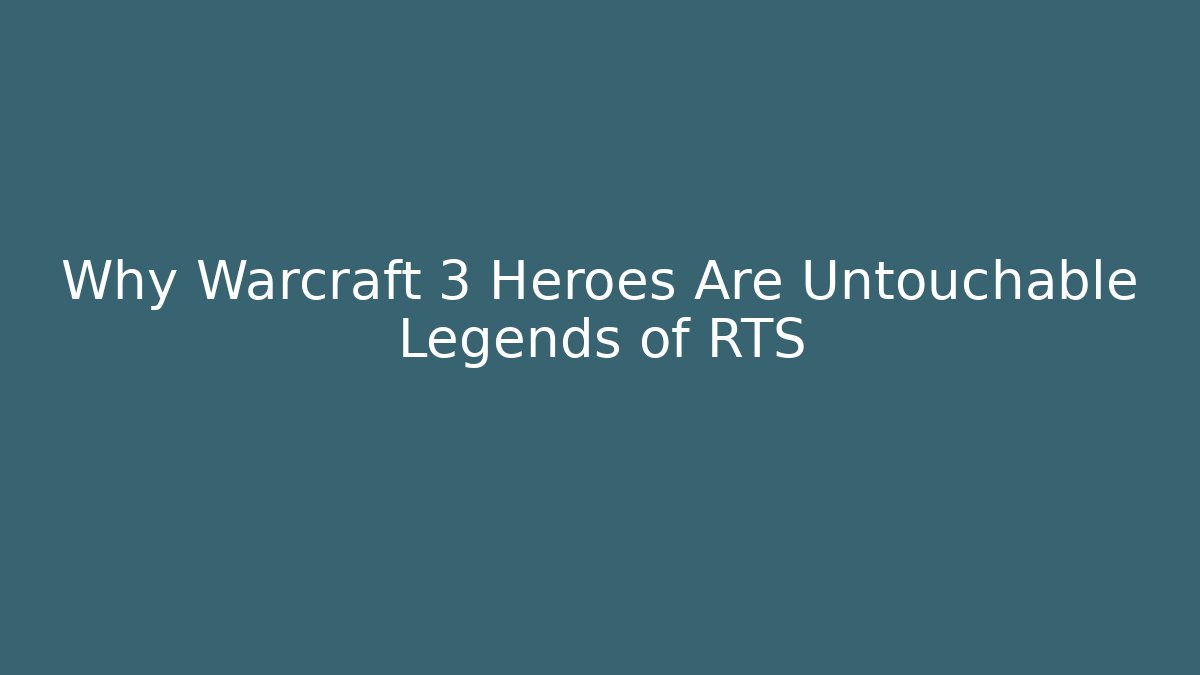 Why Warcraft 3 Heroes Are Untouchable Legends of RTS