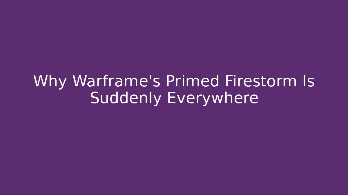 Why Warframe's Primed Firestorm Is Suddenly Everywhere
