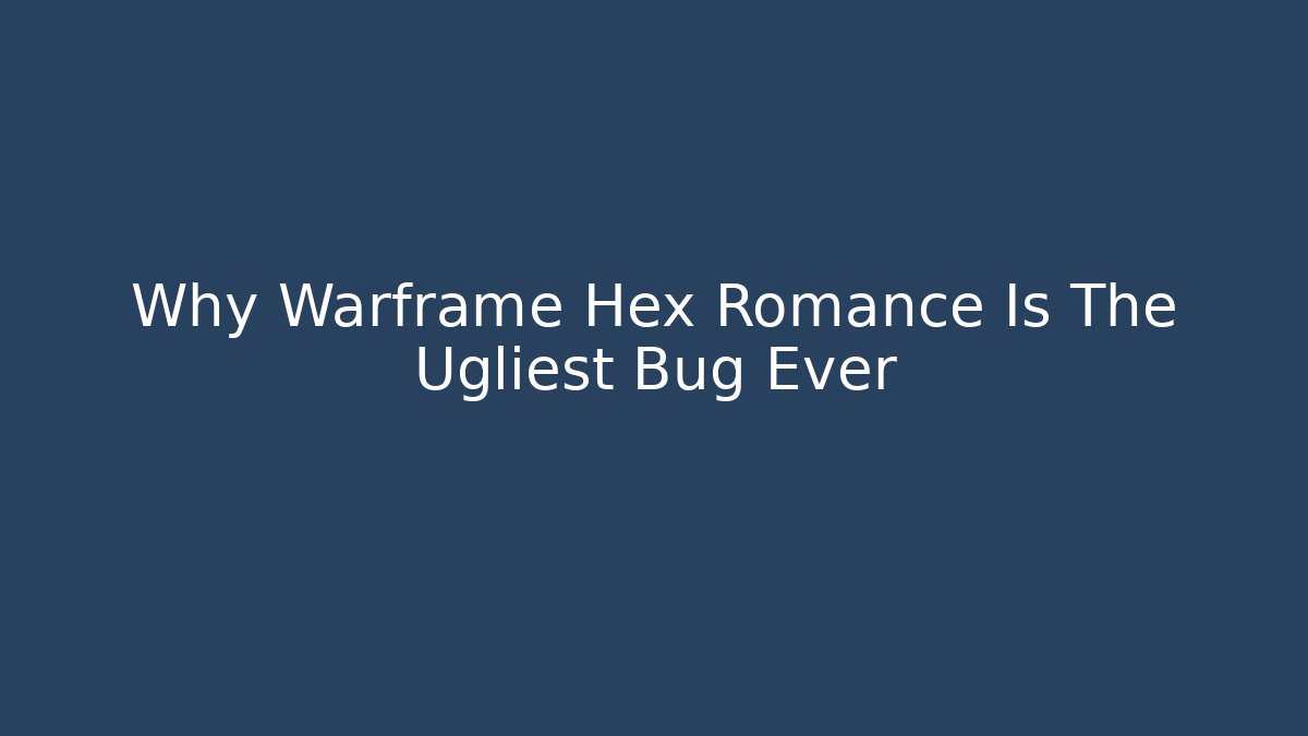 Why Warframe Hex Romance Is The Ugliest Bug Ever