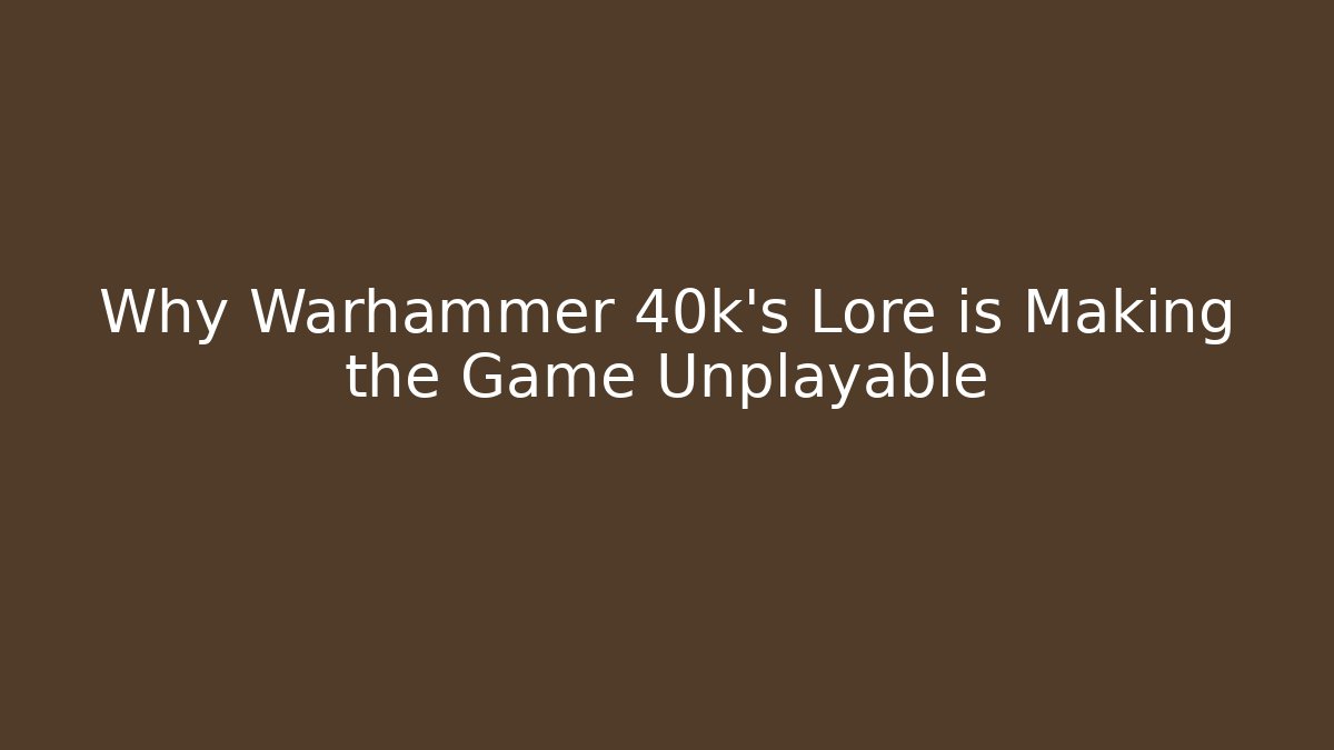Why Warhammer 40k's Lore is Making the Game Unplayable
