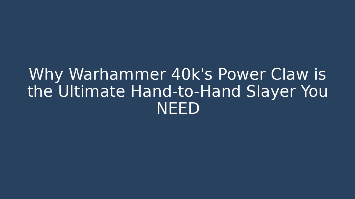 Why Warhammer 40k's Power Claw is the Ultimate Hand-to-Hand Slayer You NEED