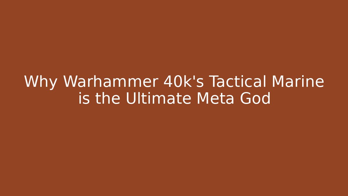 Why Warhammer 40k's Tactical Marine is the Ultimate Meta God