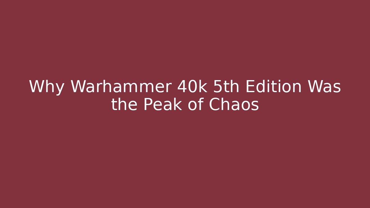 Why Warhammer 40k 5th Edition Was the Peak of Chaos