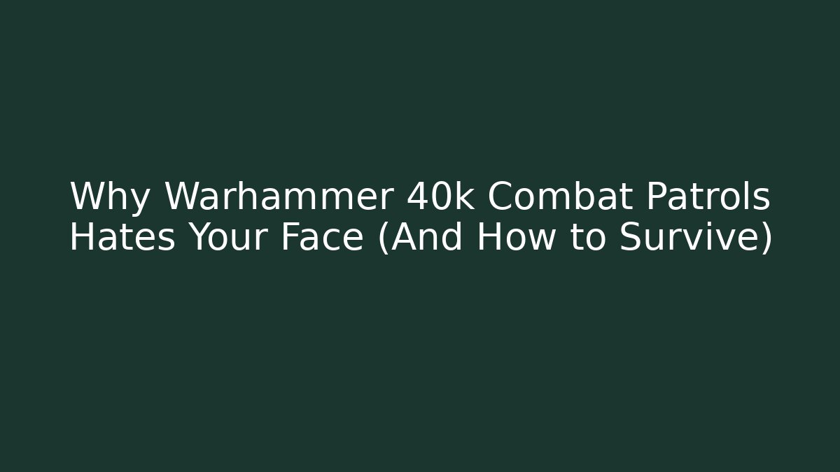Why Warhammer 40k Combat Patrols Hates Your Face (And How to Survive)
