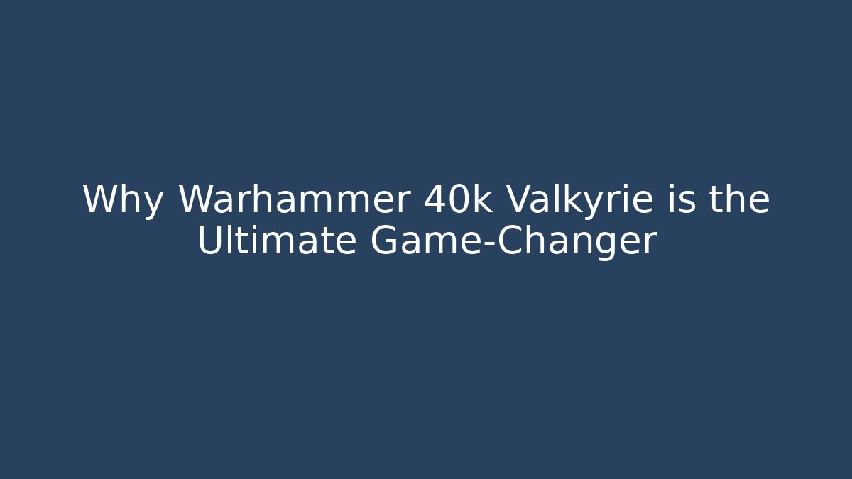 Why Warhammer 40k Valkyrie is the Ultimate Game-Changer