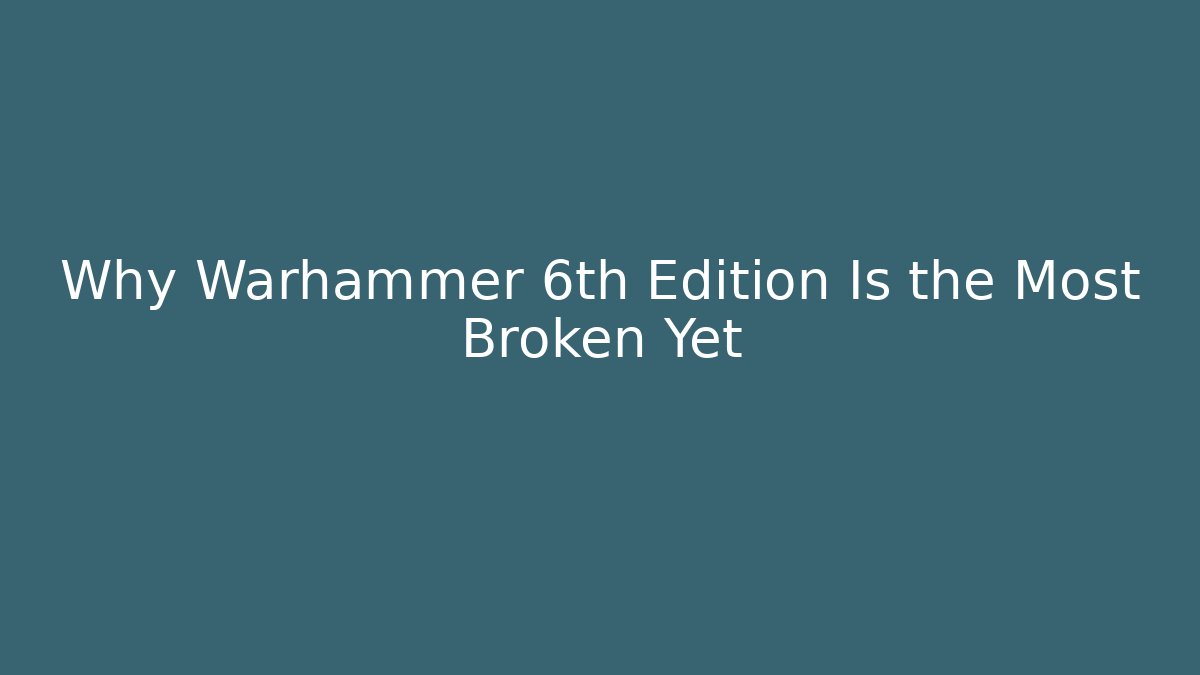 Why Warhammer 6th Edition Is the Most Broken Yet - Critter Realm