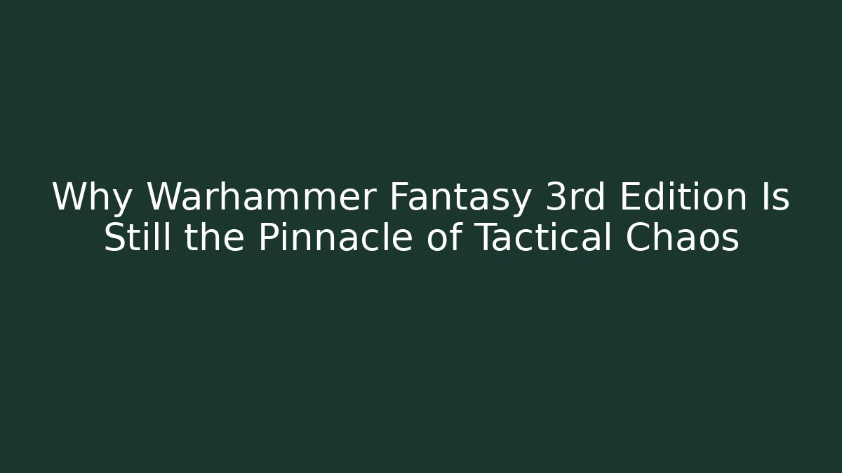 Why Warhammer Fantasy 3rd Edition Is Still the Pinnacle of Tactical Chaos