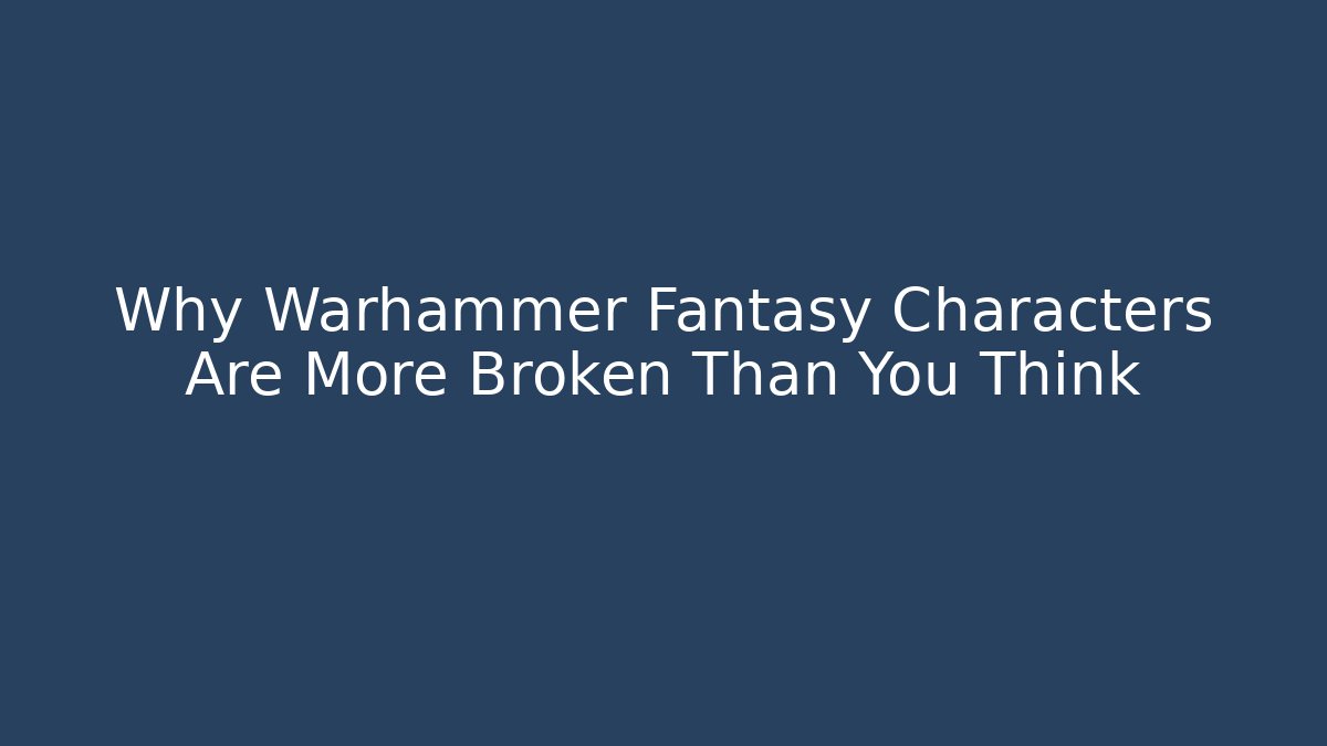 Why Warhammer Fantasy Characters Are More Broken Than You Think