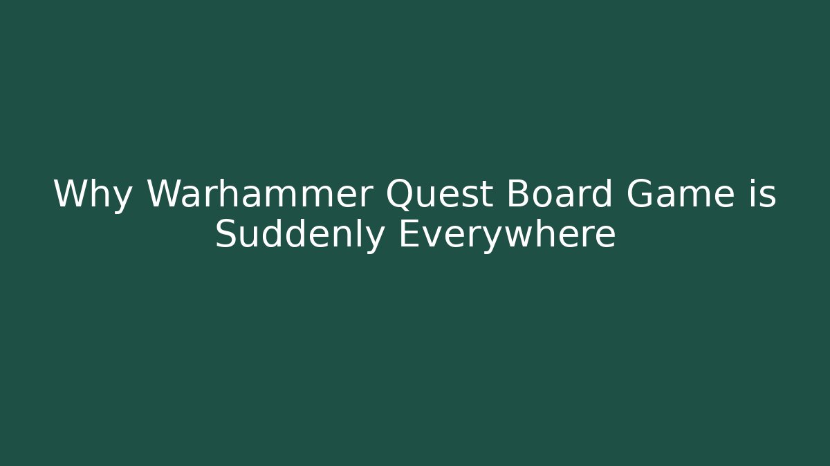 Why Warhammer Quest Board Game is Suddenly Everywhere