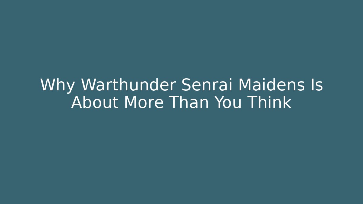 Why Warthunder Senrai Maidens Is About More Than You Think