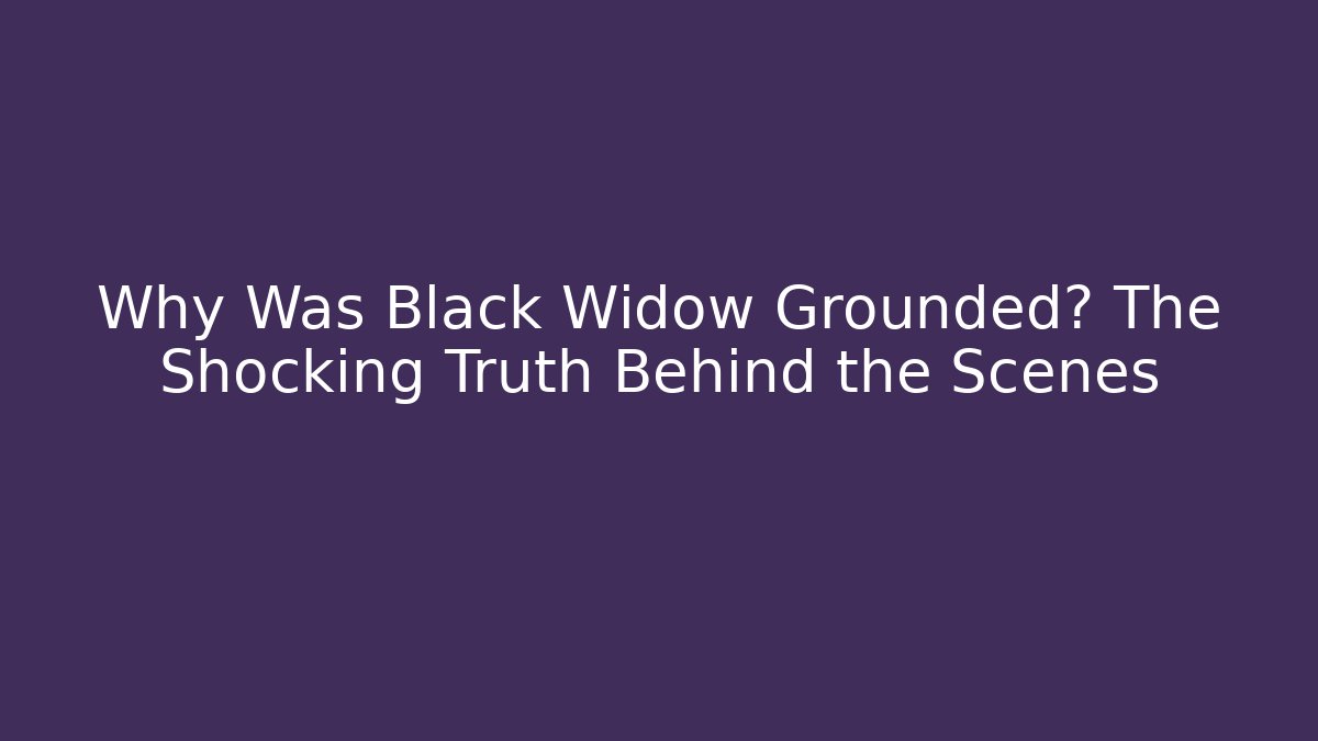 Why Was Black Widow Grounded? The Shocking Truth Behind the Scenes - Critter Realm