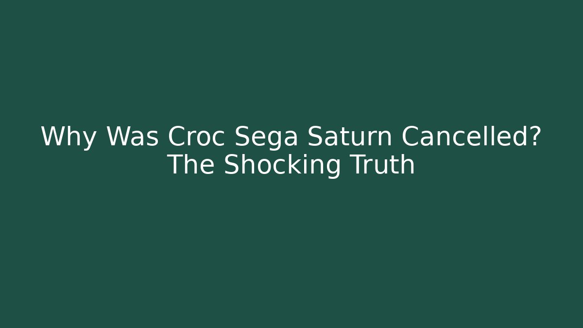 Why Was Croc Sega Saturn Cancelled? The Shocking Truth