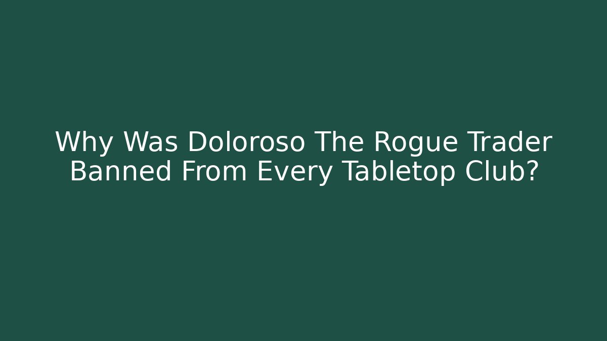 Why Was Doloroso The Rogue Trader Banned From Every Tabletop Club?