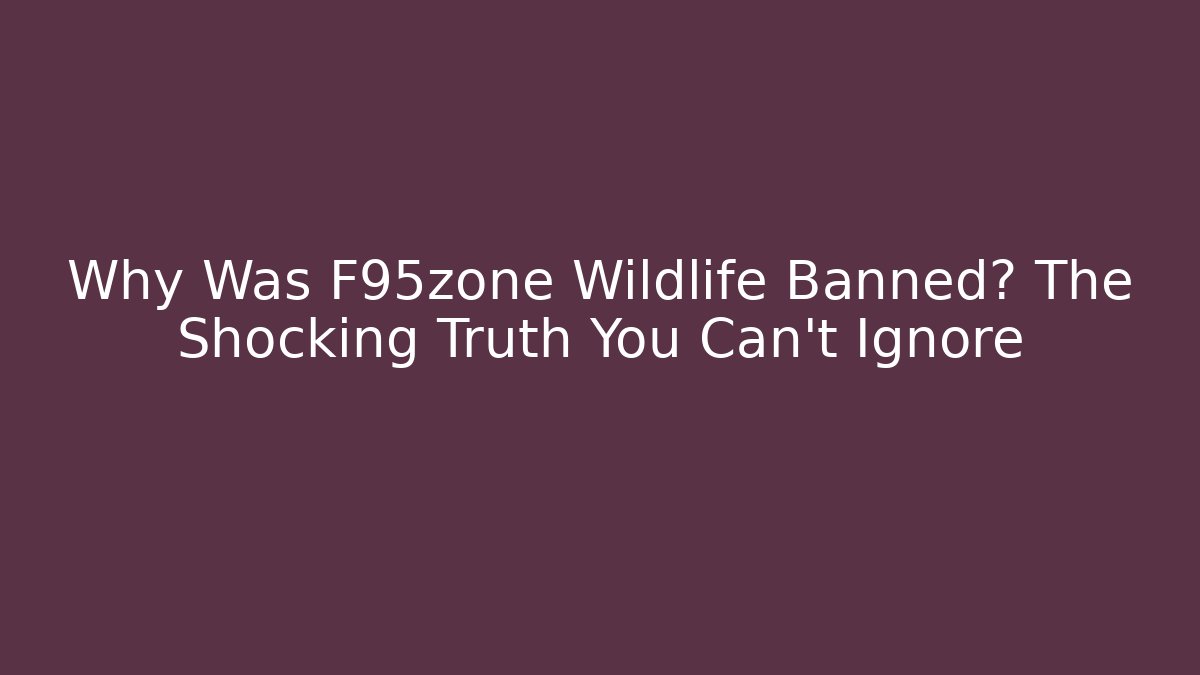 Why Was F95zone Wildlife Banned? The Shocking Truth You Can't Ignore