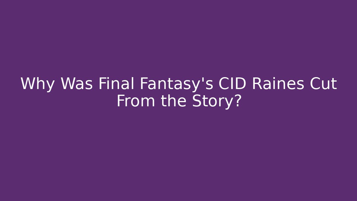 Why Was Final Fantasy's CID Raines Cut From the Story?