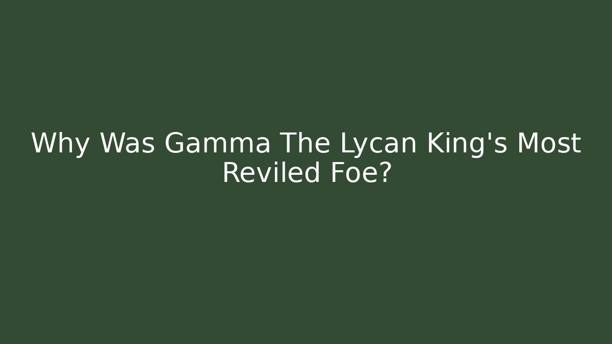 Why Was Gamma The Lycan King's Most Reviled Foe?