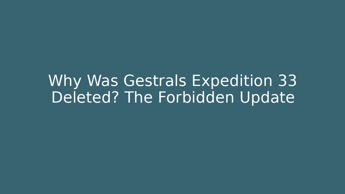 Why Was Gestrals Expedition 33 Deleted? The Forbidden Update