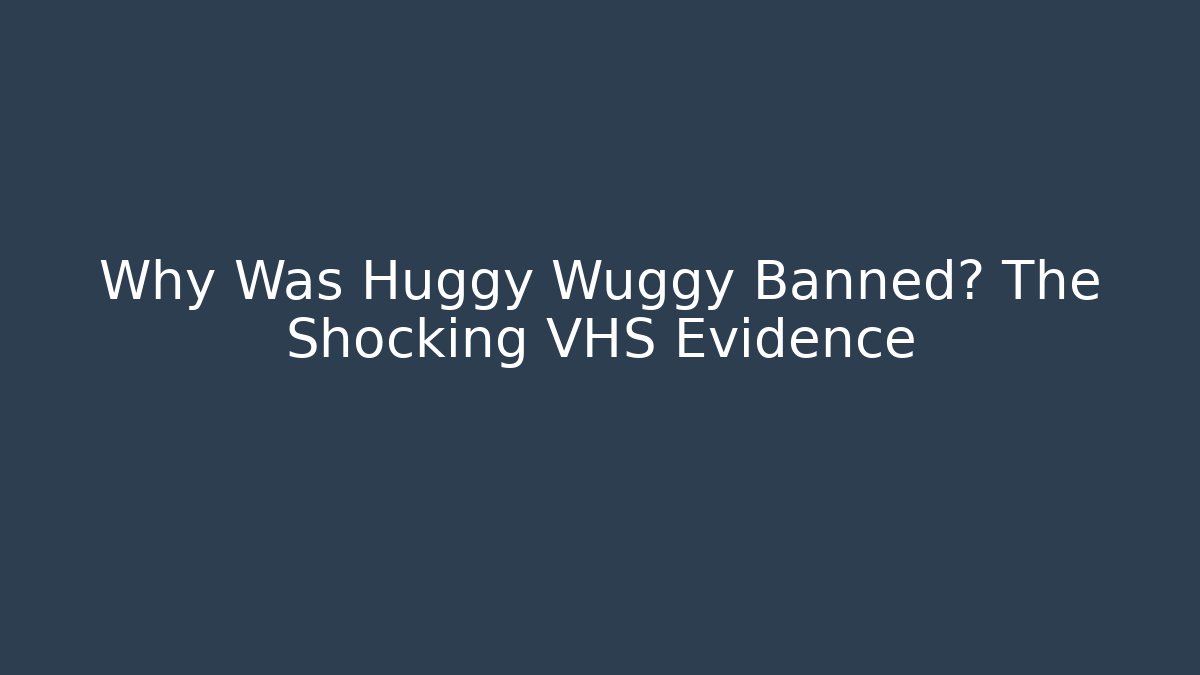 Why Was Huggy Wuggy Banned? The Shocking VHS Evidence