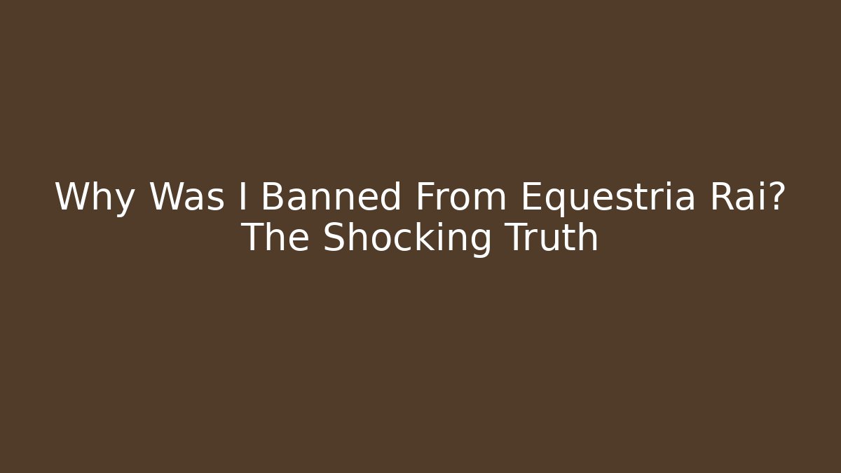 Why Was I Banned From Equestria Rai? The Shocking Truth