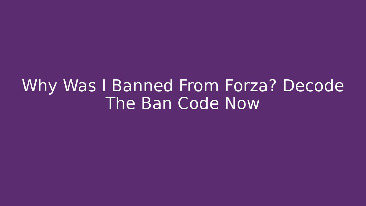 Why Was I Banned From Forza? Decode The Ban Code Now
