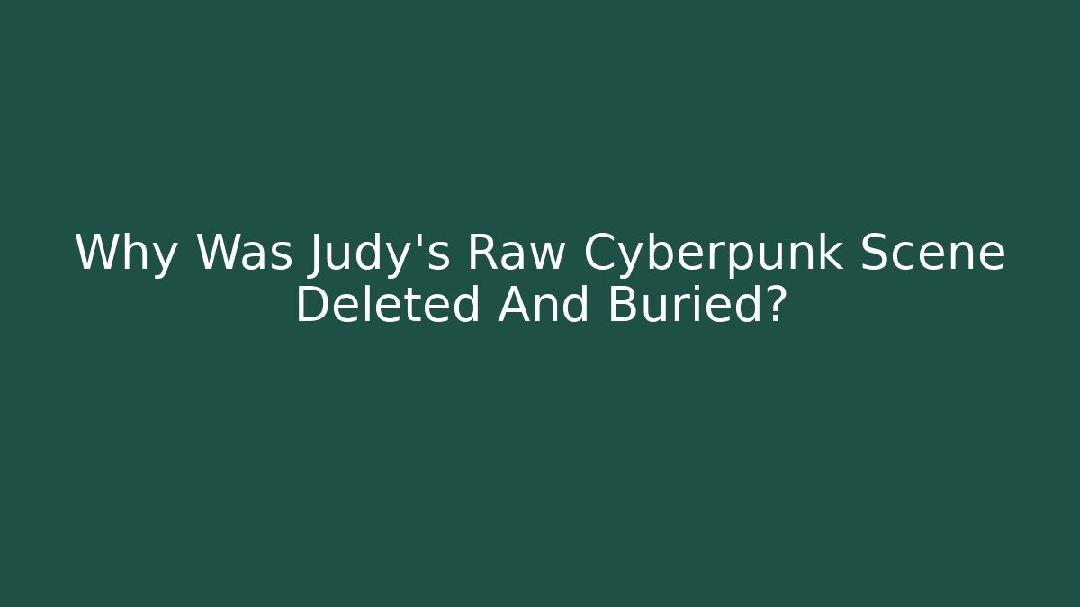 Why Was Judy's Raw Cyberpunk Scene Deleted And Buried?