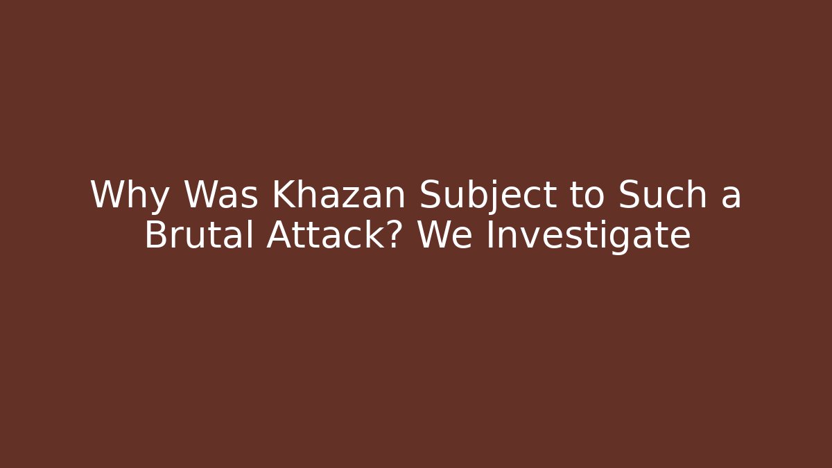 Why Was Khazan Subject to Such a Brutal Attack? We Investigate