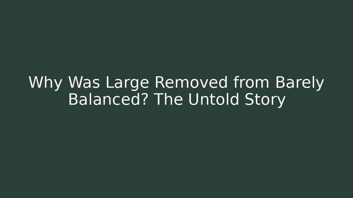 Why Was Large Removed from Barely Balanced? The Untold Story