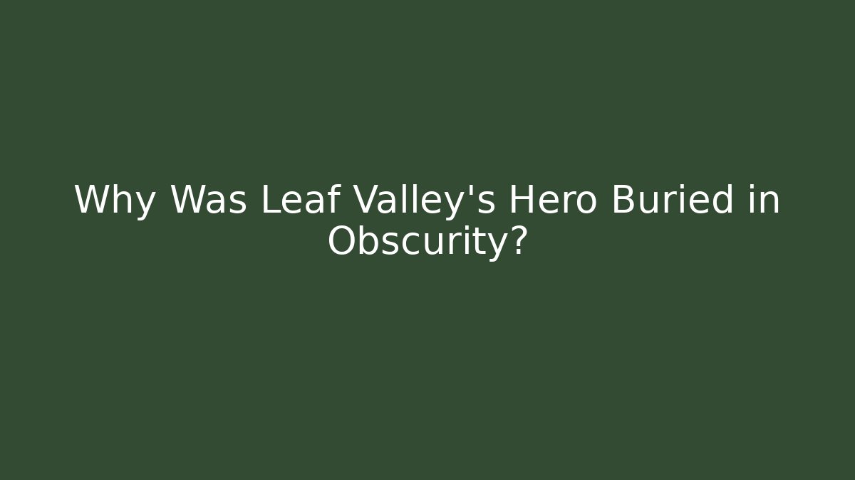 Why Was Leaf Valley's Hero Buried in Obscurity?