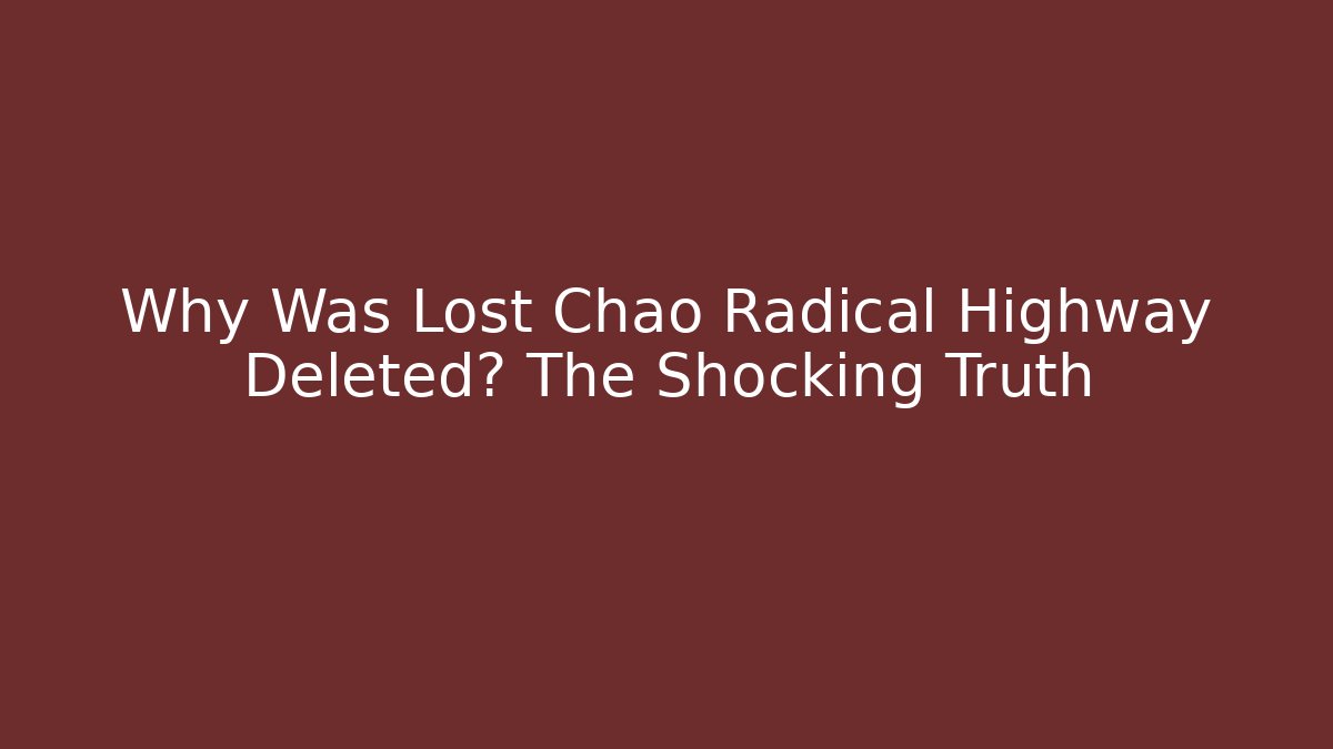 Why Was Lost Chao Radical Highway Deleted? The Shocking Truth