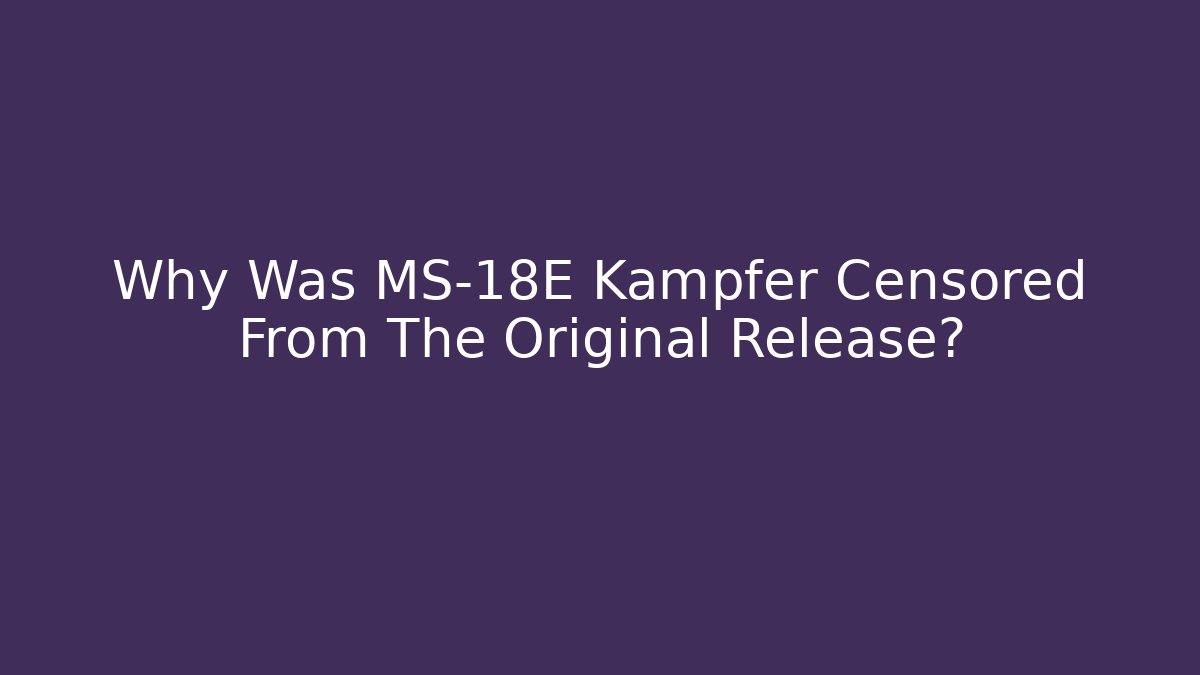 Why Was MS-18E Kampfer Censored From The Original Release?