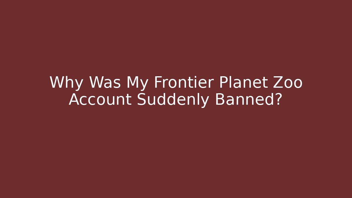 Why Was My Frontier Planet Zoo Account Suddenly Banned?