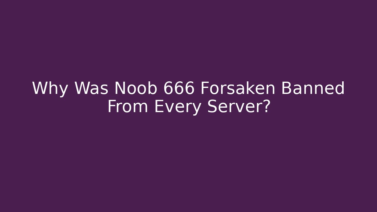 Why Was Noob 666 Forsaken Banned From Every Server?