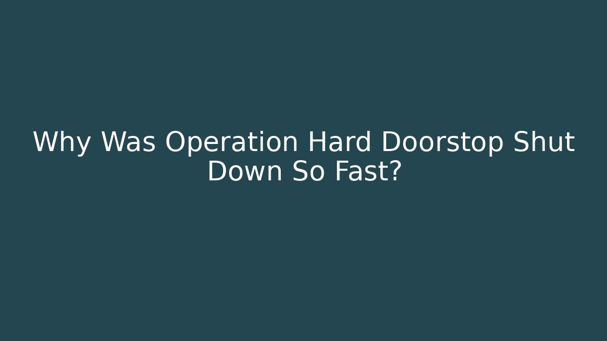 Why Was Operation Hard Doorstop Shut Down So Fast? - Critter Realm